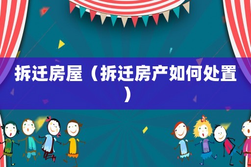 拆遷房屋（拆遷房產(chǎn)如何處置）