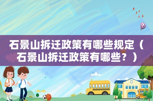 石景山拆遷政策有哪些規(guī)定（石景山拆遷政策有哪些？）