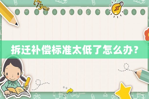 拆遷補(bǔ)償標(biāo)準(zhǔn)太低了怎么辦？