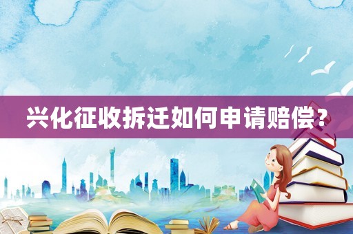 興化征收拆遷如何申請(qǐng)賠償？