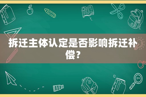 拆遷主體認(rèn)定是否影響拆遷補(bǔ)償？