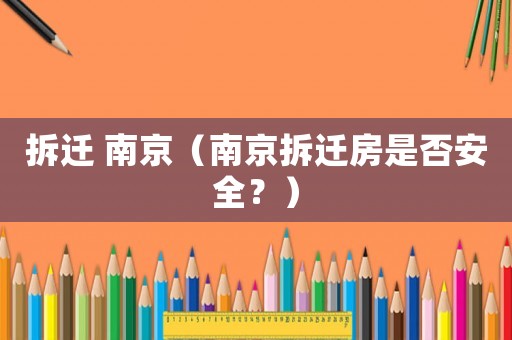拆遷 南京（南京拆遷房是否安全？）