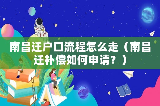 南昌遷戶口流程怎么走（南昌遷補償如何申請？）