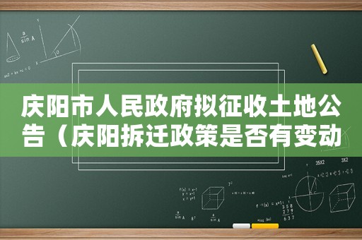 慶陽市人民政府?dāng)M征收土地公告（慶陽拆遷政策是否有變動(dòng)？）
