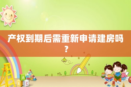 產(chǎn)權(quán)到期后需重新申請建房嗎？