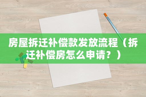 房屋拆遷補(bǔ)償款發(fā)放流程（拆遷補(bǔ)償房怎么申請？）