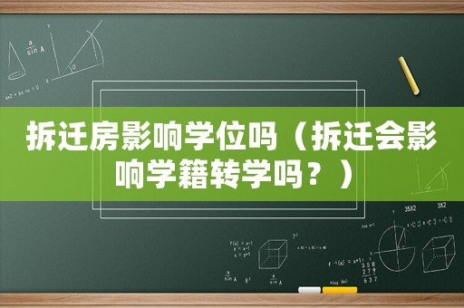 拆遷房影響學(xué)位嗎（拆遷會影響學(xué)籍轉(zhuǎn)學(xué)嗎？）