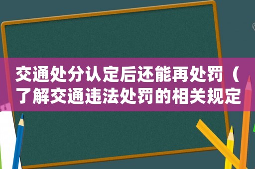 交通處分認定后還能再處罰（了解交通違法處罰的相關(guān)規(guī)定）
