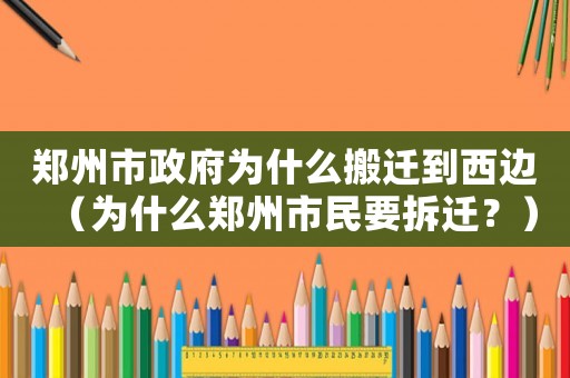 鄭州市政府為什么搬遷到西邊（為什么鄭州市民要拆遷？）