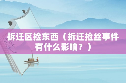 拆遷區(qū)撿東西（拆遷撿絲事件有什么影響？）