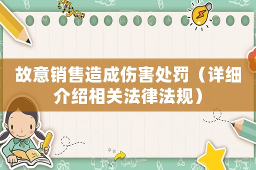 故意銷售造成傷害處罰（詳細(xì)介紹相關(guān)法律法規(guī)）