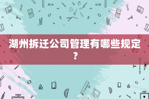 湖州拆遷公司管理有哪些規(guī)定？