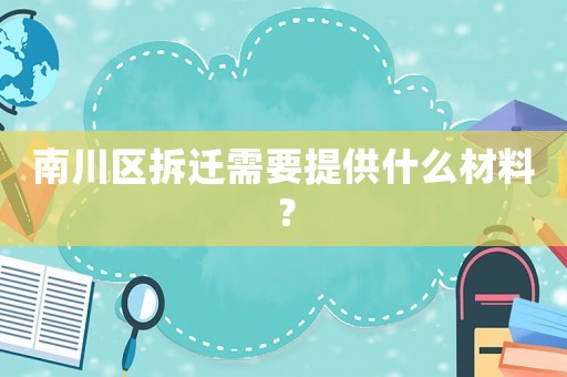南川區(qū)拆遷需要提供什么材料？