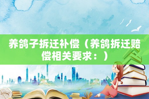 養(yǎng)鴿子拆遷補(bǔ)償（養(yǎng)鴿拆遷賠償相關(guān)要求：）