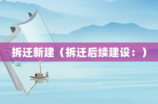 拆遷新建（拆遷后續(xù)建設：）