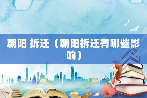 朝陽(yáng) 拆遷（朝陽(yáng)拆遷有哪些影響）
