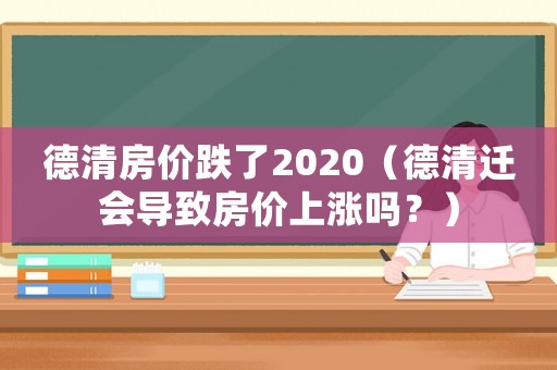 德清房價(jià)跌了2020（德清遷會(huì)導(dǎo)致房價(jià)上漲嗎？）