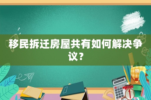 移民拆遷房屋共有如何解決爭議？