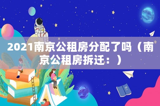 2021南京公租房分配了嗎（南京公租房拆遷：）