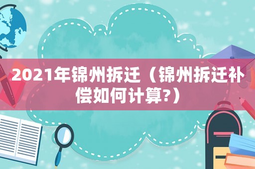 2021年錦州拆遷（錦州拆遷補(bǔ)償如何計(jì)算?）