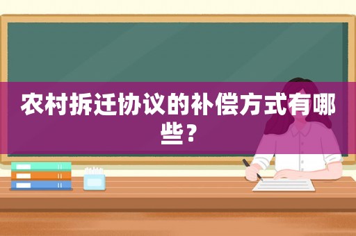 農(nóng)村拆遷協(xié)議的補(bǔ)償方式有哪些？
