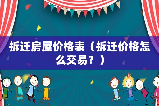 拆遷房屋價格表（拆遷價格怎么交易？）