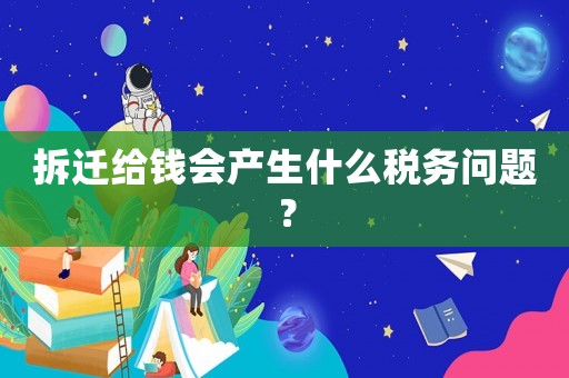 拆遷給錢會產(chǎn)生什么稅務(wù)問題？