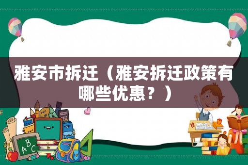 雅安市拆遷（雅安拆遷政策有哪些優(yōu)惠？）