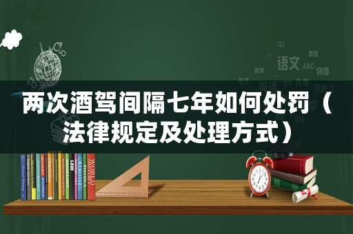 兩次酒駕間隔七年如何處罰（法律規(guī)定及處理方式）