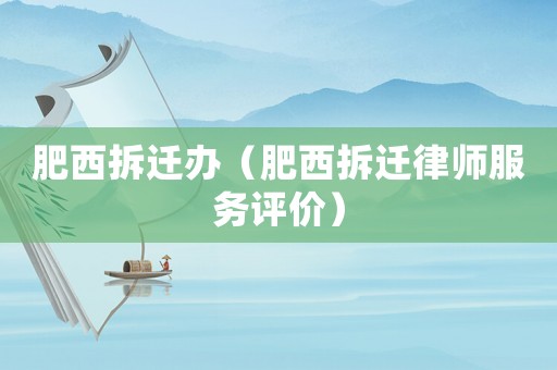 肥西拆遷辦（肥西拆遷律師服務(wù)評(píng)價(jià)）
