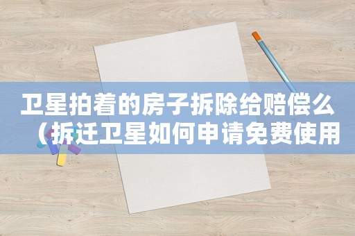 衛(wèi)星拍著的房子拆除給賠償么（拆遷衛(wèi)星如何申請免費使用）