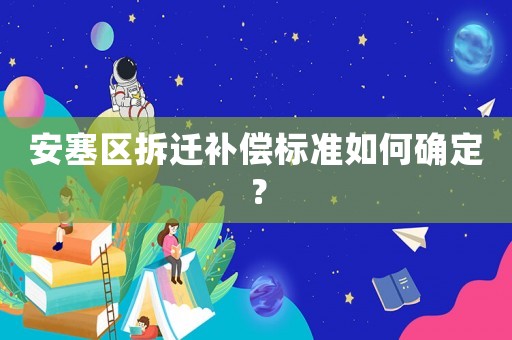 安塞區(qū)拆遷補(bǔ)償標(biāo)準(zhǔn)如何確定？