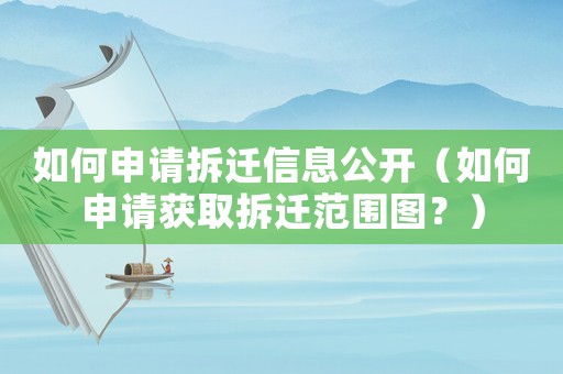 如何申請(qǐng)拆遷信息公開（如何申請(qǐng)獲取拆遷范圍圖？）