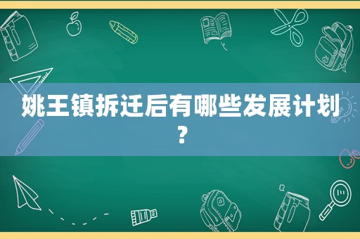 姚王鎮(zhèn)拆遷后有哪些發(fā)展計(jì)劃？