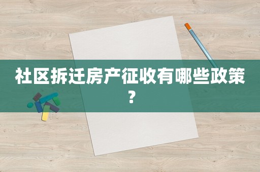 社區(qū)拆遷房產(chǎn)征收有哪些政策？