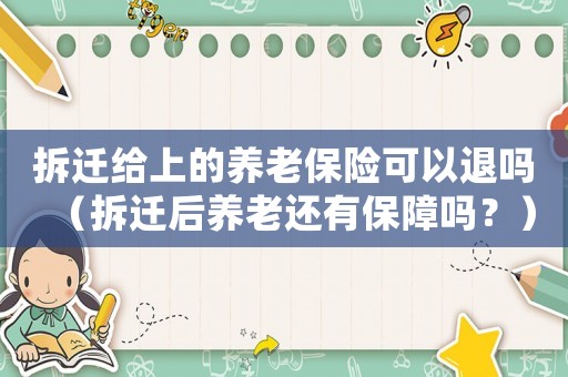 拆遷給上的養(yǎng)老保險可以退嗎（拆遷后養(yǎng)老還有保障嗎？）