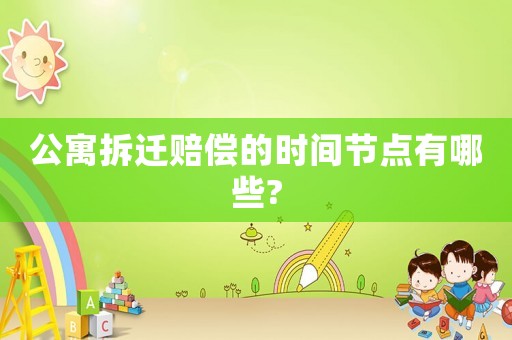 公寓拆遷賠償?shù)臅r間節(jié)點有哪些?