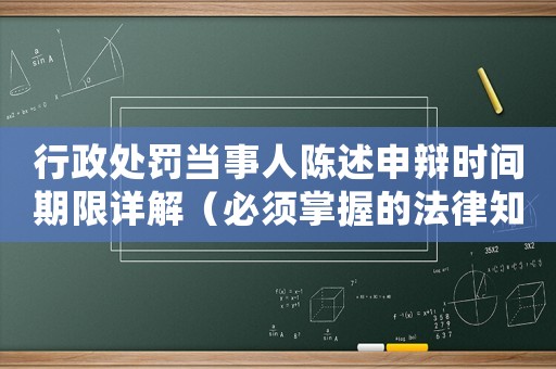 行政處罰當(dāng)事人陳述申辯時間期限詳解（必須掌握的法律知識）