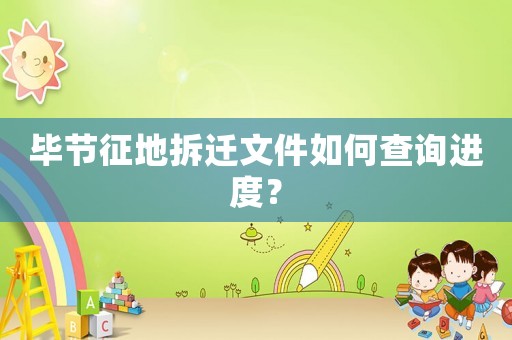 畢節(jié)征地拆遷文件如何查詢進度？