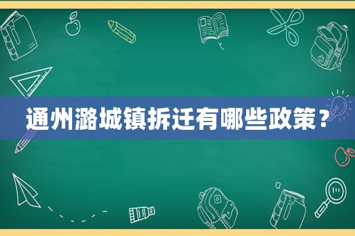 通州潞城鎮(zhèn)拆遷有哪些政策？