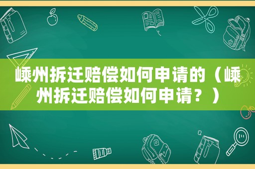 嵊州拆遷賠償如何申請(qǐng)的（嵊州拆遷賠償如何申請(qǐng)？）