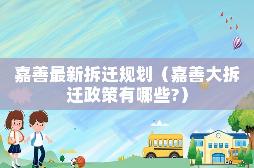 嘉善最新拆遷規(guī)劃（嘉善大拆遷政策有哪些?）
