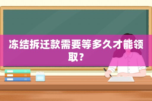 凍結(jié)拆遷款需要等多久才能領(lǐng)取？