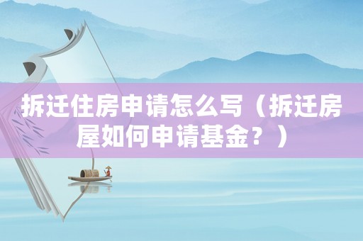 拆遷住房申請怎么寫（拆遷房屋如何申請基金？）
