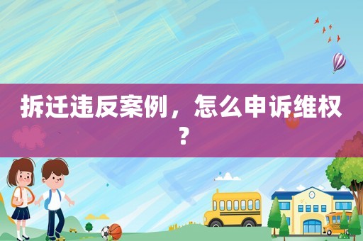 拆遷違反案例，怎么申訴維權(quán)？