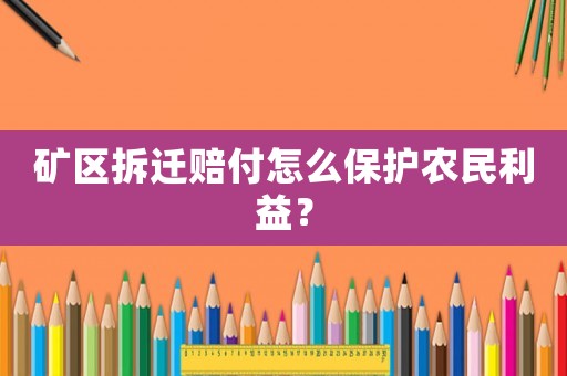 礦區(qū)拆遷賠付怎么保護(hù)農(nóng)民利益？