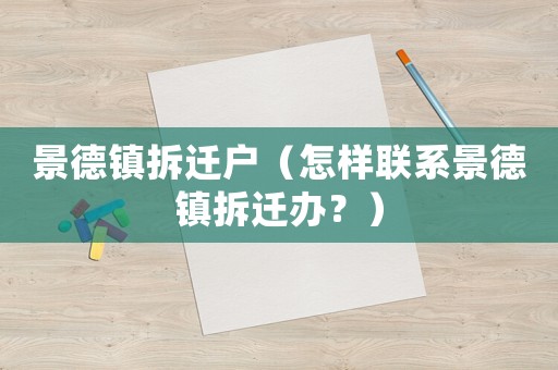景德鎮(zhèn)拆遷戶（怎樣聯(lián)系景德鎮(zhèn)拆遷辦？）