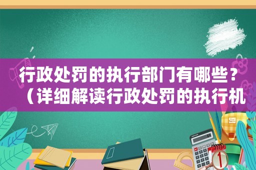 行政處罰的執(zhí)行部門有哪些？（詳細(xì)解讀行政處罰的執(zhí)行機構(gòu)及職責(zé)）