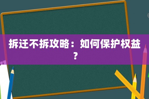 拆遷不拆攻略：如何保護權(quán)益？