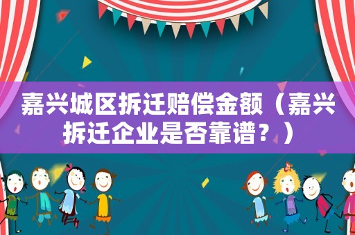 嘉興城區(qū)拆遷賠償金額（嘉興拆遷企業(yè)是否靠譜？）